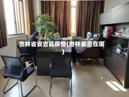 吉林省安吉县疫情(吉林安吉在哪)-第2张图片