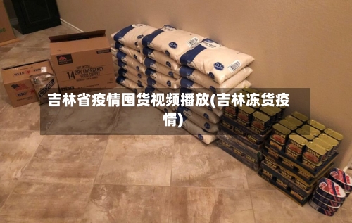 吉林省疫情囤货视频播放(吉林冻货疫情)-第1张图片