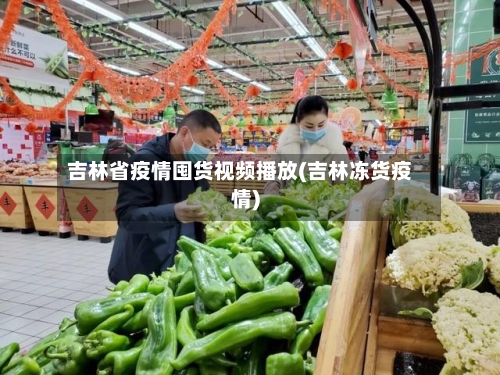 吉林省疫情囤货视频播放(吉林冻货疫情)-第2张图片