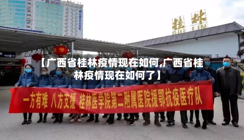 【广西省桂林疫情现在如何,广西省桂林疫情现在如何了】-第1张图片