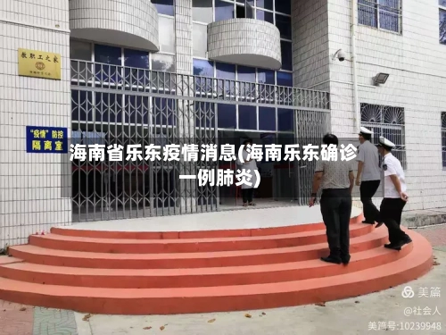 海南省乐东疫情消息(海南乐东确诊一例肺炎)-第2张图片