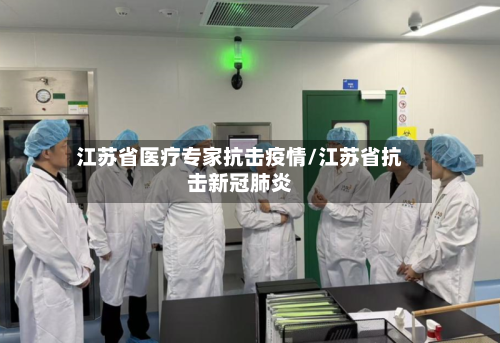 江苏省医疗专家抗击疫情/江苏省抗击新冠肺炎-第2张图片