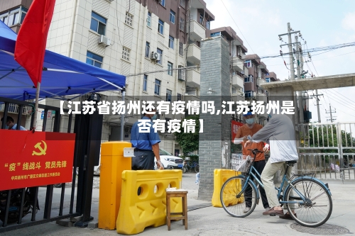 【江苏省扬州还有疫情吗,江苏扬州是否有疫情】-第1张图片