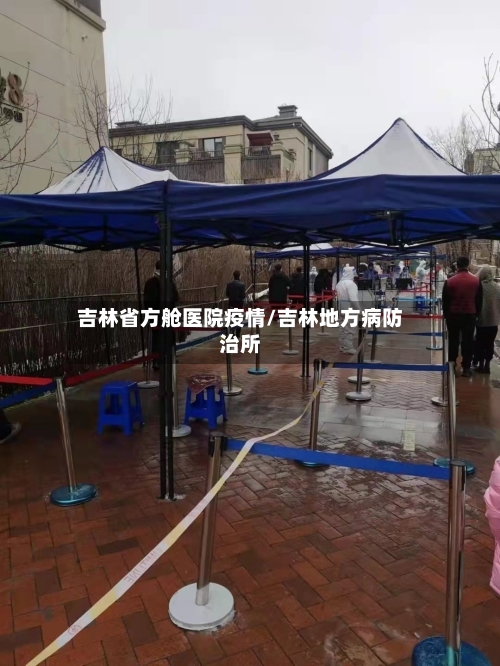 吉林省方舱医院疫情/吉林地方病防治所-第1张图片