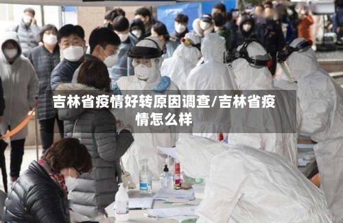 吉林省疫情好转原因调查/吉林省疫情怎么样-第2张图片