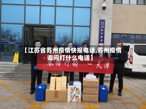 【江苏省苏州疫情快报电话,苏州疫情询问打什么电话】-第2张图片