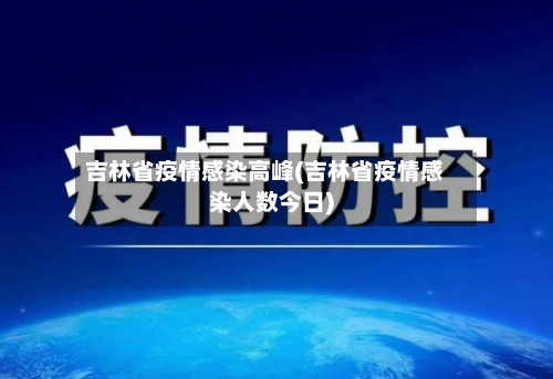 吉林省疫情感染高峰(吉林省疫情感染人数今日)-第2张图片