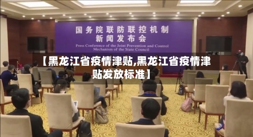 【黑龙江省疫情津贴,黑龙江省疫情津贴发放标准】-第2张图片