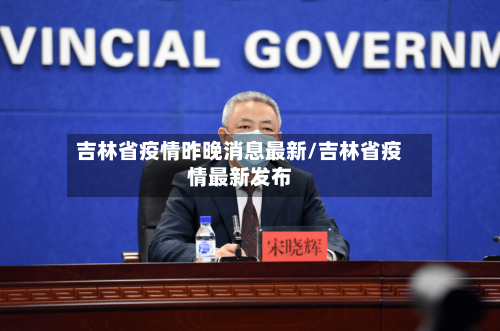 吉林省疫情昨晚消息最新/吉林省疫情最新发布-第1张图片
