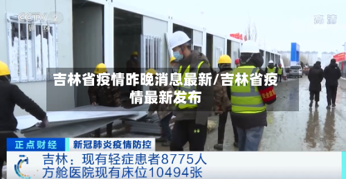吉林省疫情昨晚消息最新/吉林省疫情最新发布-第3张图片
