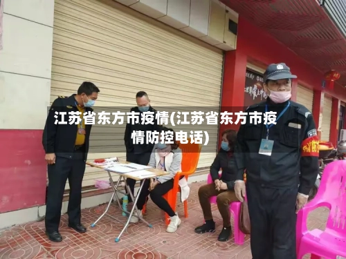 江苏省东方市疫情(江苏省东方市疫情防控电话)-第1张图片