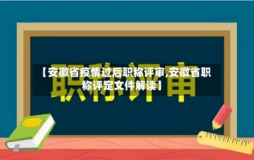 【安徽省疫情过后职称评审,安徽省职称评定文件解读】-第2张图片