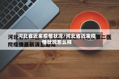 河北省近来疫情状况/河北省近来疫情状况怎么样-第3张图片