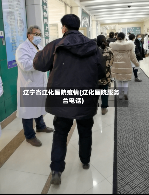 辽宁省辽化医院疫情(辽化医院服务台电话)-第3张图片