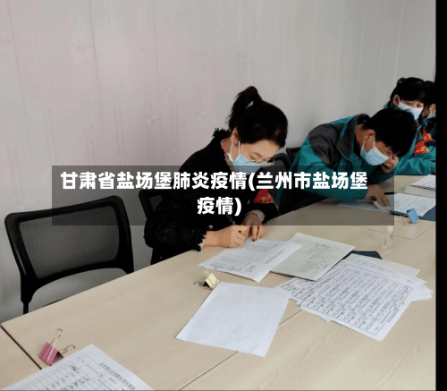 甘肃省盐场堡肺炎疫情(兰州市盐场堡疫情)-第1张图片