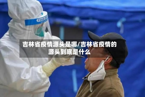 吉林省疫情源头是哪/吉林省疫情的源头到底是什么-第3张图片