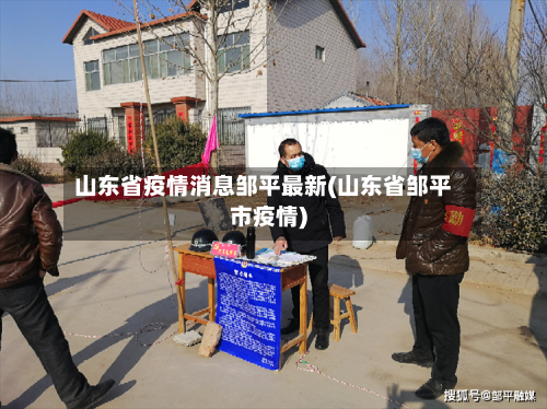 山东省疫情消息邹平最新(山东省邹平市疫情)-第1张图片