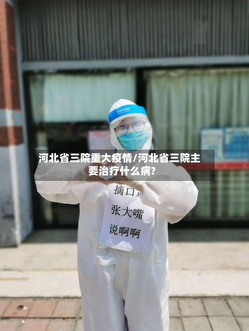 河北省三院重大疫情/河北省三院主要治疗什么病?-第1张图片
