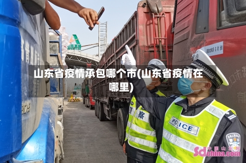 山东省疫情承包哪个市(山东省疫情在哪里)-第1张图片