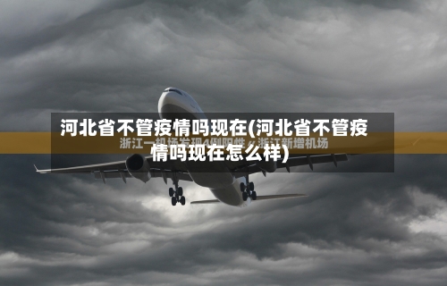 河北省不管疫情吗现在(河北省不管疫情吗现在怎么样)-第2张图片