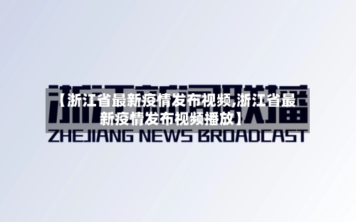 【浙江省最新疫情发布视频,浙江省最新疫情发布视频播放】-第1张图片