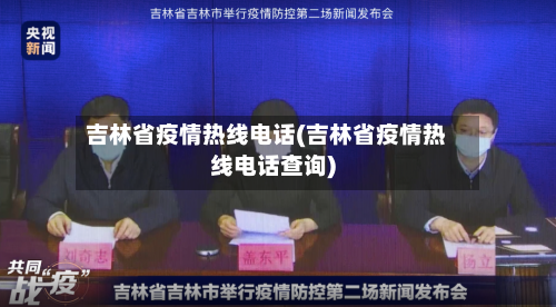 吉林省疫情热线电话(吉林省疫情热线电话查询)-第2张图片