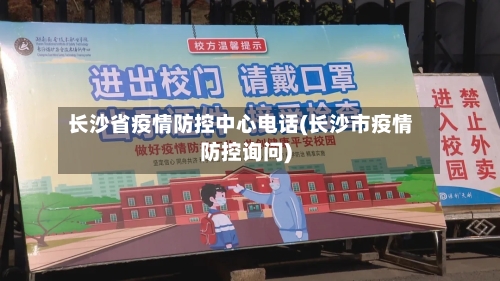 长沙省疫情防控中心电话(长沙市疫情防控询问)-第1张图片