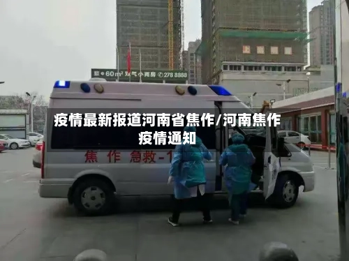 疫情最新报道河南省焦作/河南焦作疫情通知-第2张图片