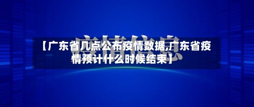 【广东省几点公布疫情数据,广东省疫情预计什么时候结束】-第1张图片