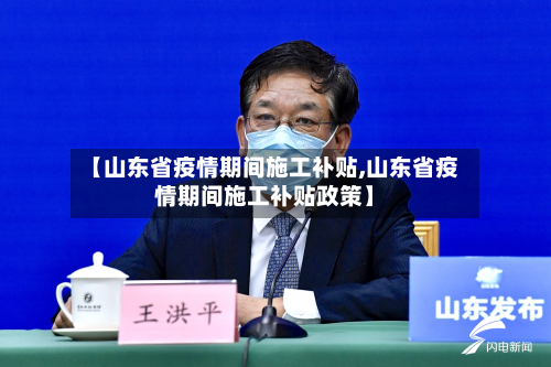 【山东省疫情期间施工补贴,山东省疫情期间施工补贴政策】-第1张图片