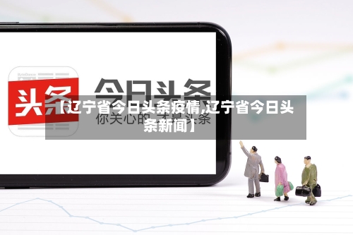【辽宁省今日头条疫情,辽宁省今日头条新闻】-第3张图片