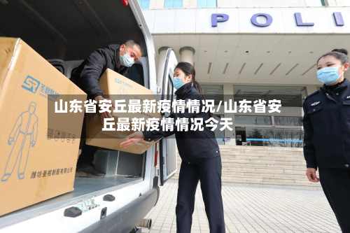 山东省安丘最新疫情情况/山东省安丘最新疫情情况今天-第2张图片