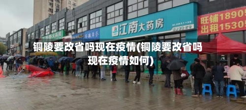 铜陵要改省吗现在疫情(铜陵要改省吗现在疫情如何)-第1张图片