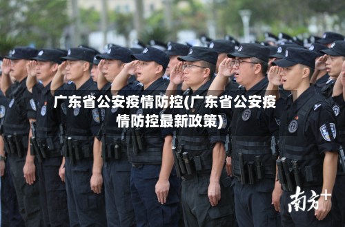 广东省公安疫情防控(广东省公安疫情防控最新政策)-第2张图片