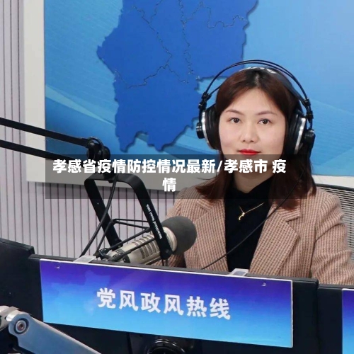 孝感省疫情防控情况最新/孝感市 疫情-第3张图片