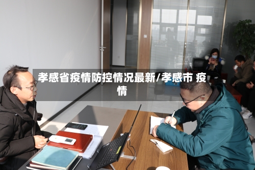 孝感省疫情防控情况最新/孝感市 疫情-第2张图片