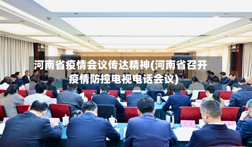 河南省疫情会议传达精神(河南省召开疫情防控电视电话会议)-第3张图片