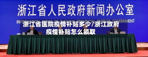 浙江省医院疫情补贴多少/浙江政府疫情补贴怎么领取-第1张图片