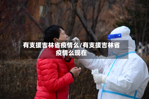 有支援吉林省疫情么/有支援吉林省疫情么现在-第1张图片