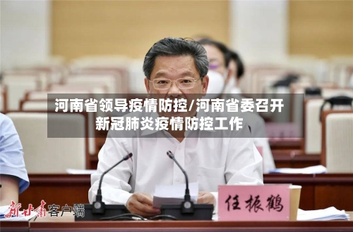 河南省领导疫情防控/河南省委召开新冠肺炎疫情防控工作-第1张图片