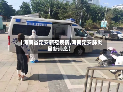 【海南省定安新冠疫情,海南定安肺炎最新消息】-第2张图片
