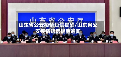山东省公安疫情短信提醒/山东省公安疫情短信提醒通知-第1张图片