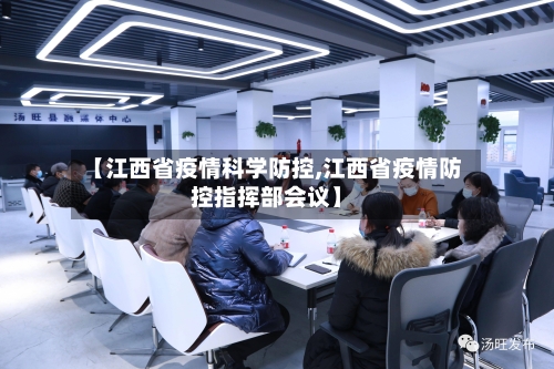 【江西省疫情科学防控,江西省疫情防控指挥部会议】-第3张图片
