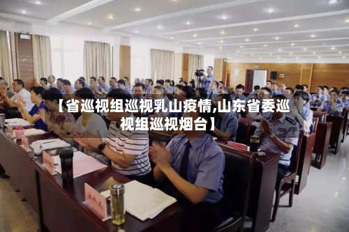【省巡视组巡视乳山疫情,山东省委巡视组巡视烟台】-第1张图片