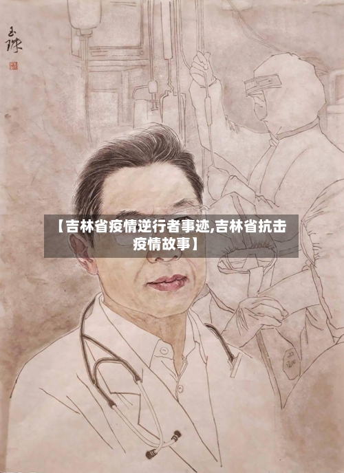 【吉林省疫情逆行者事迹,吉林省抗击疫情故事】-第1张图片