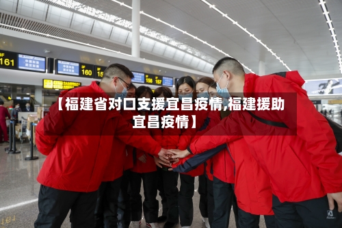 【福建省对口支援宜昌疫情,福建援助宜昌疫情】-第1张图片