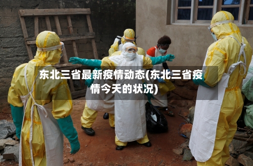 东北三省最新疫情动态(东北三省疫情今天的状况)-第1张图片