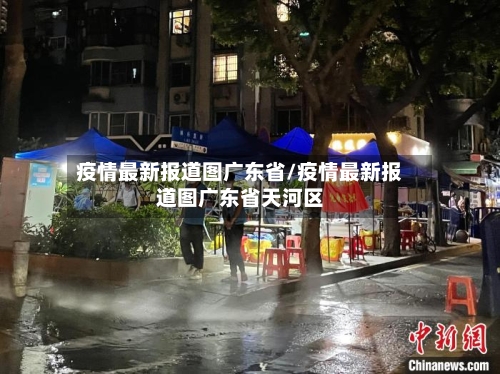 疫情最新报道图广东省/疫情最新报道图广东省天河区-第1张图片