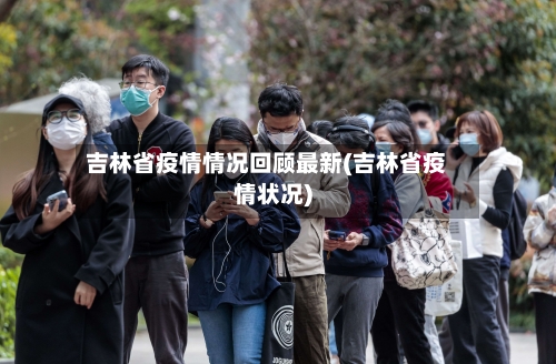 吉林省疫情情况回顾最新(吉林省疫情状况)-第2张图片