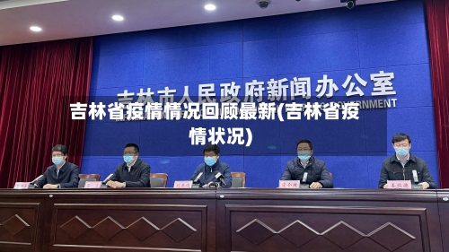 吉林省疫情情况回顾最新(吉林省疫情状况)-第1张图片
